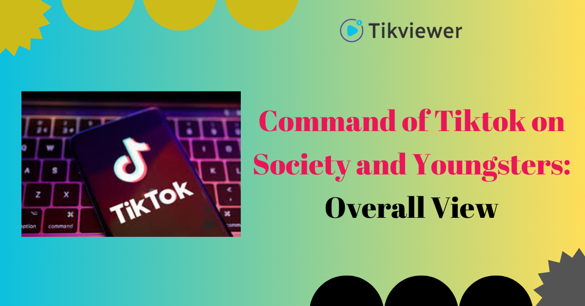 Command of Tiktok on Society and Youngsters: Overall View