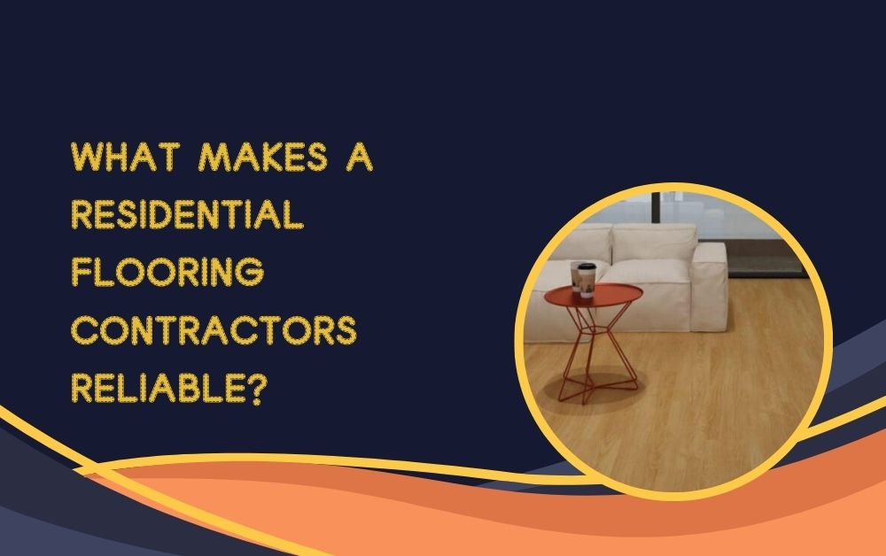 What Makes a Residential Flooring Contractors Reliable